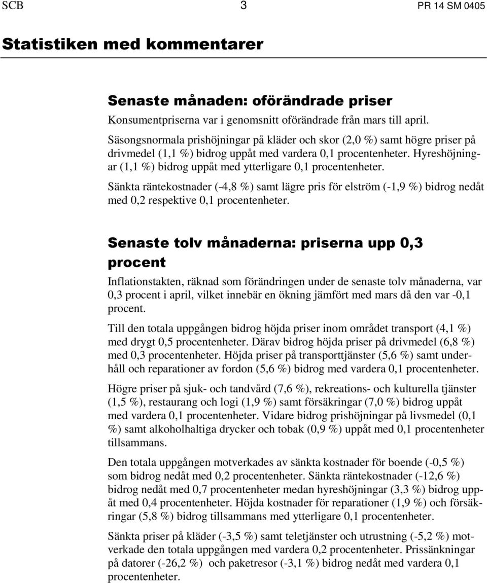 Hyreshöjningar (1,1 %) bidrog uppåt med ytterligare 0,1 procentenheter. Sänkta räntekostnader (-4,8 %) samt lägre pris för elström (-1,9 %) bidrog nedåt med 0,2 respektive 0,1 procentenheter.