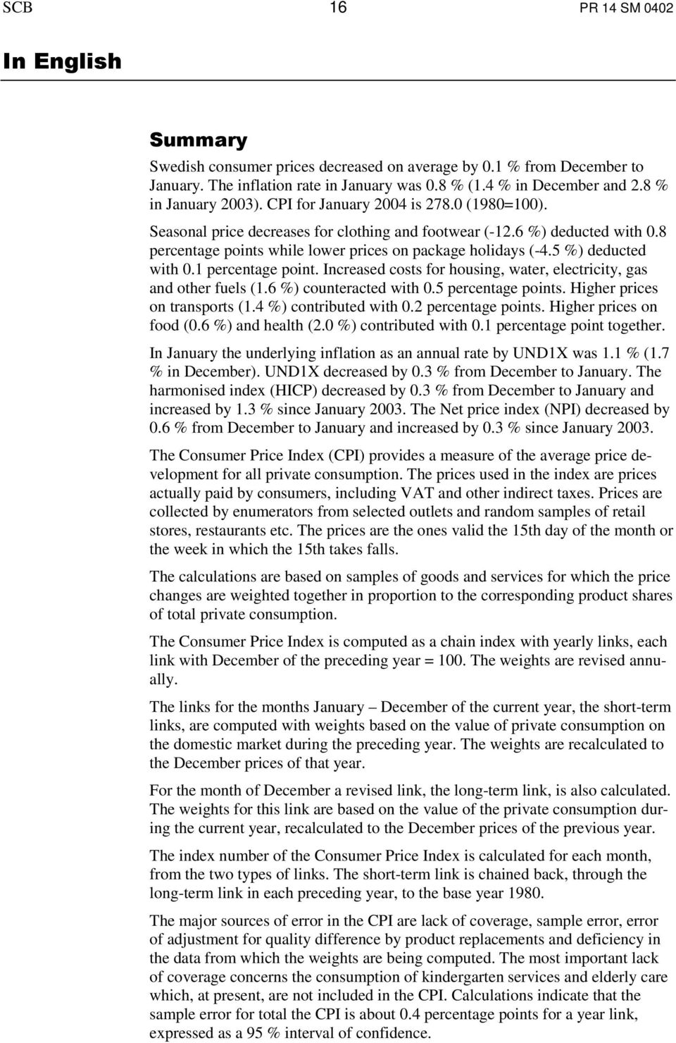 8 percentage points while lower prices on package holidays (-4.5 %) deducted with 0.1 percentage point. Increased costs for housing, water, electricity, gas and other fuels (1.