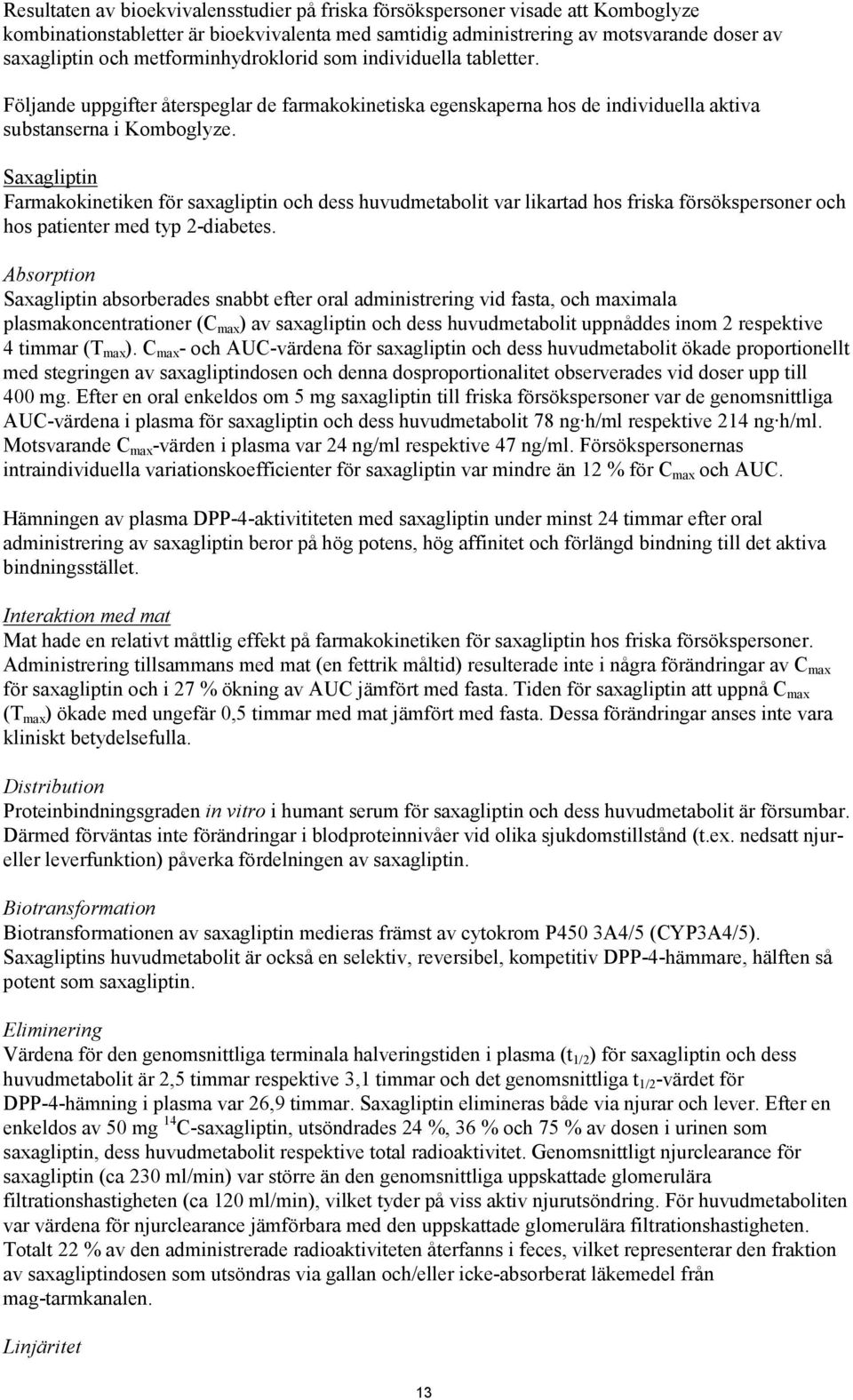 Saxagliptin Farmakokinetiken för saxagliptin och dess huvudmetabolit var likartad hos friska försökspersoner och hos patienter med typ 2-diabetes.
