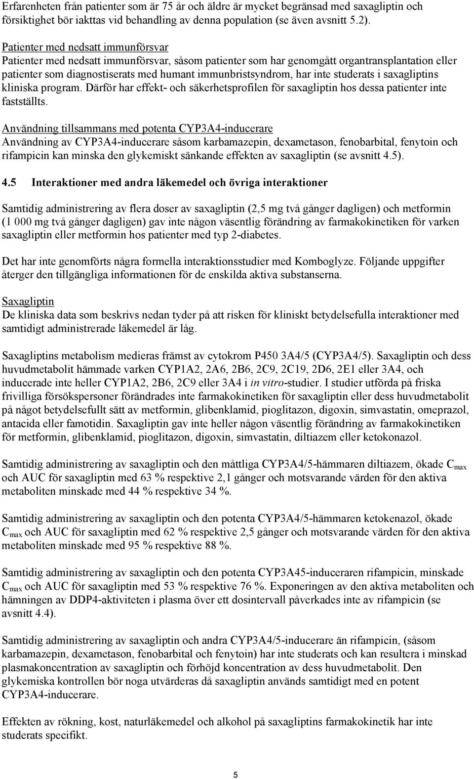inte studerats i saxagliptins kliniska program. Därför har effekt- och säkerhetsprofilen för saxagliptin hos dessa patienter inte fastställts.