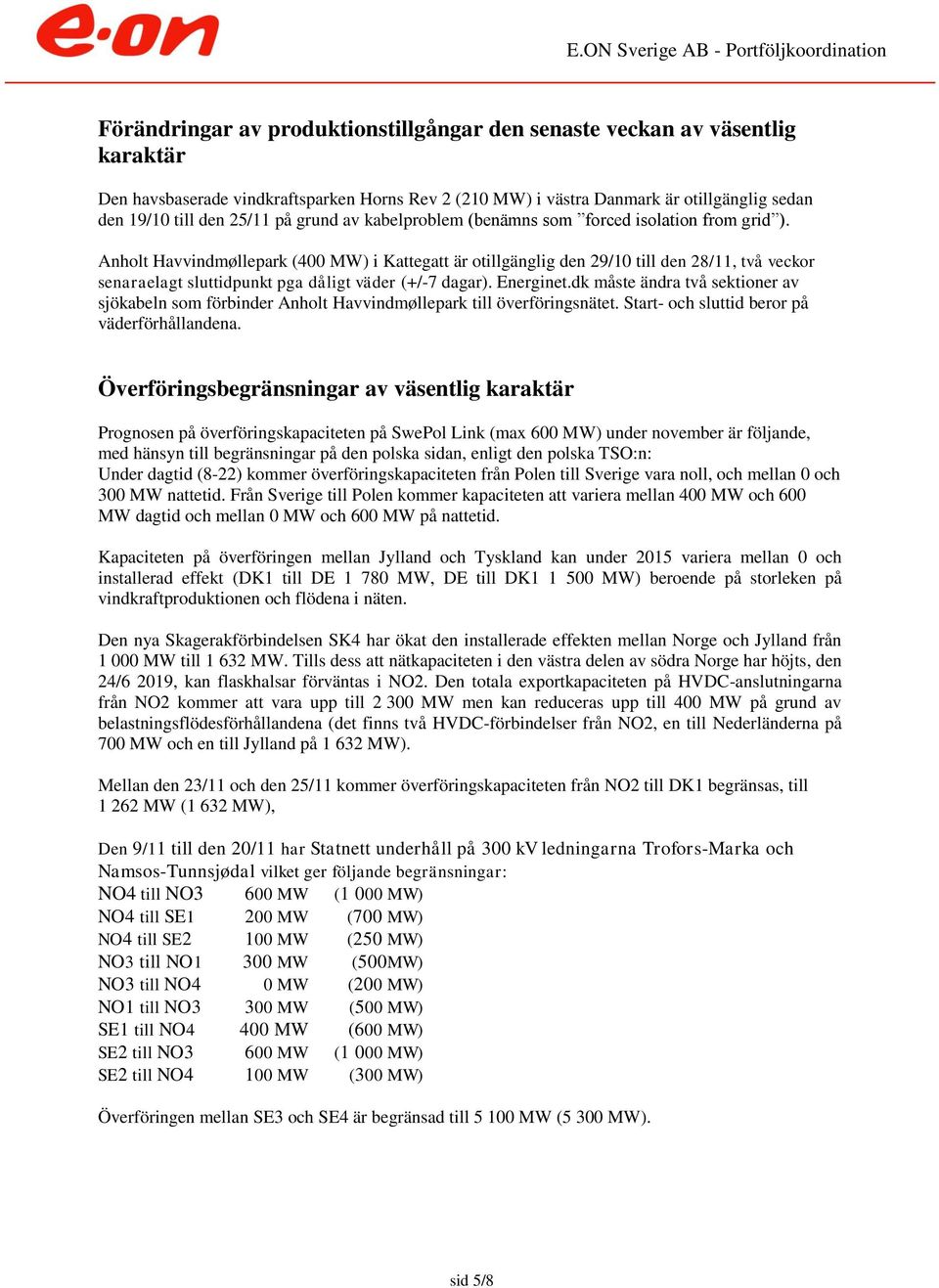 Anholt Havvindmøllepark (4 MW) i Kattegatt är otillgänglig den 29/1 till den 28/11, två veckor senaraelagt sluttidpunkt pga dåligt väder (+/-7 dagar). Energinet.