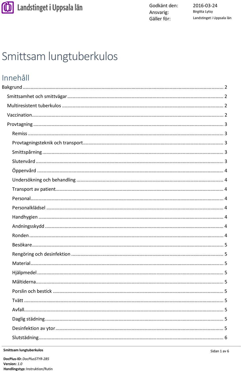 .. 4 Transport av patient... 4 Personal... 4 Personalklädsel... 4 Handhygien... 4 Andningsskydd... 4 Ronden... 4 Besökare... 5 Rengöring och desinfektion... 5 Material.