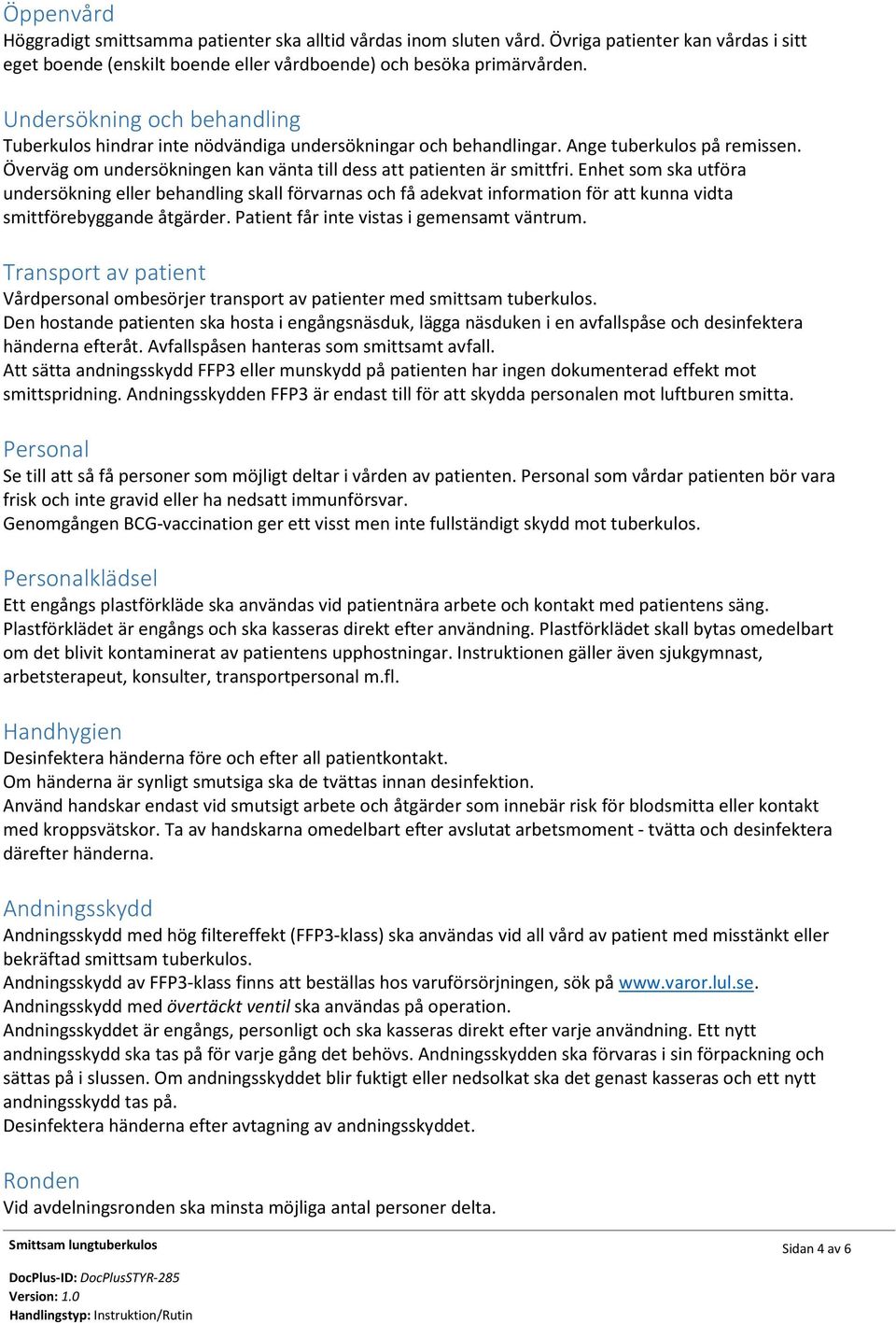 Enhet som ska utföra undersökning eller behandling skall förvarnas och få adekvat information för att kunna vidta smittförebyggande åtgärder. Patient får inte vistas i gemensamt väntrum.