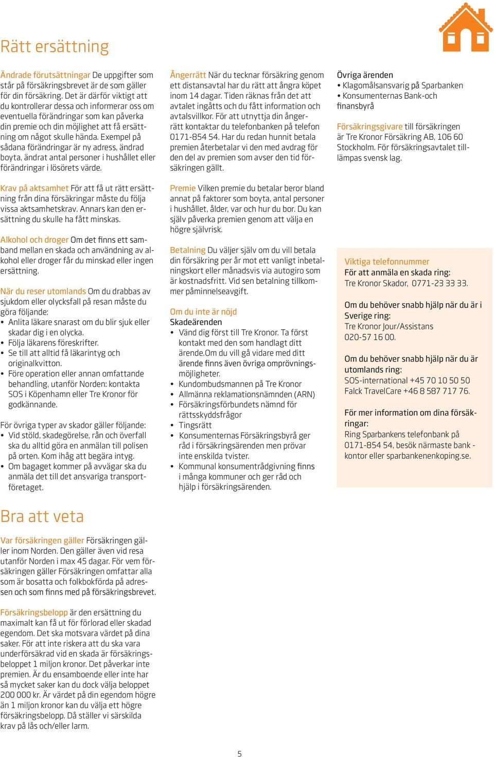Exempel på sådana förändringar är ny adress, ändrad boyta, ändrat antal personer i hushållet eller förändringar i lösörets värde.