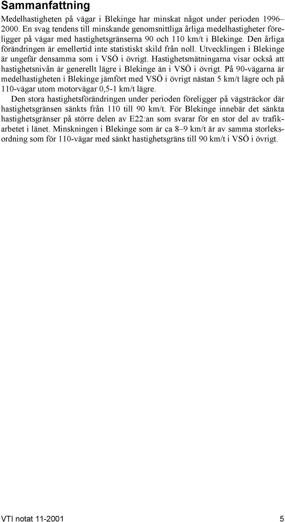 Den årliga förändringen är emellertid inte statistiskt skild från noll. Utvecklingen i Blekinge är ungefär densamma som i VSÖ i övrigt.