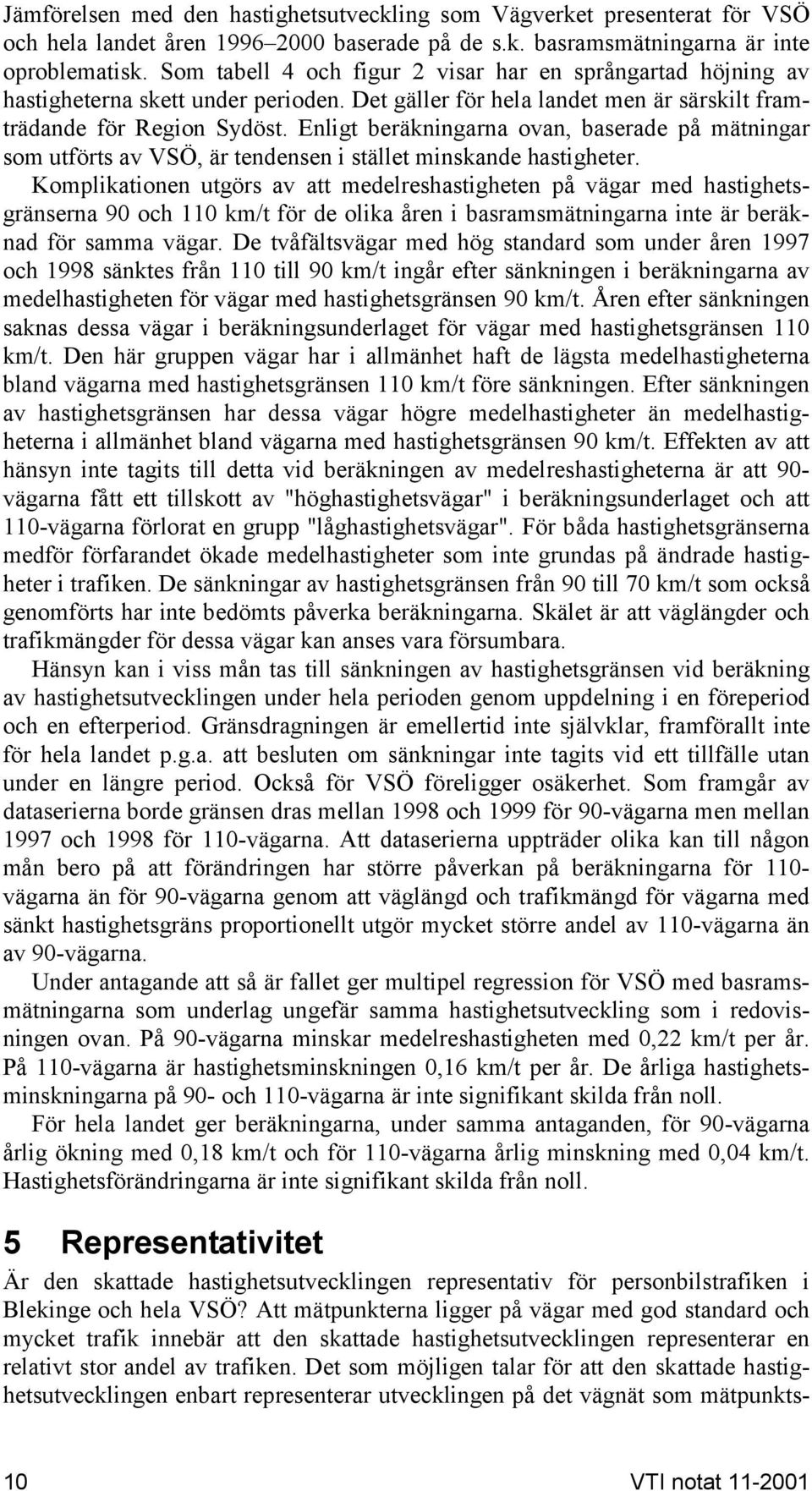 Enligt beräkningarna ovan, baserade på mätningar som utförts av VSÖ, är tendensen i stället minskande hastigheter.