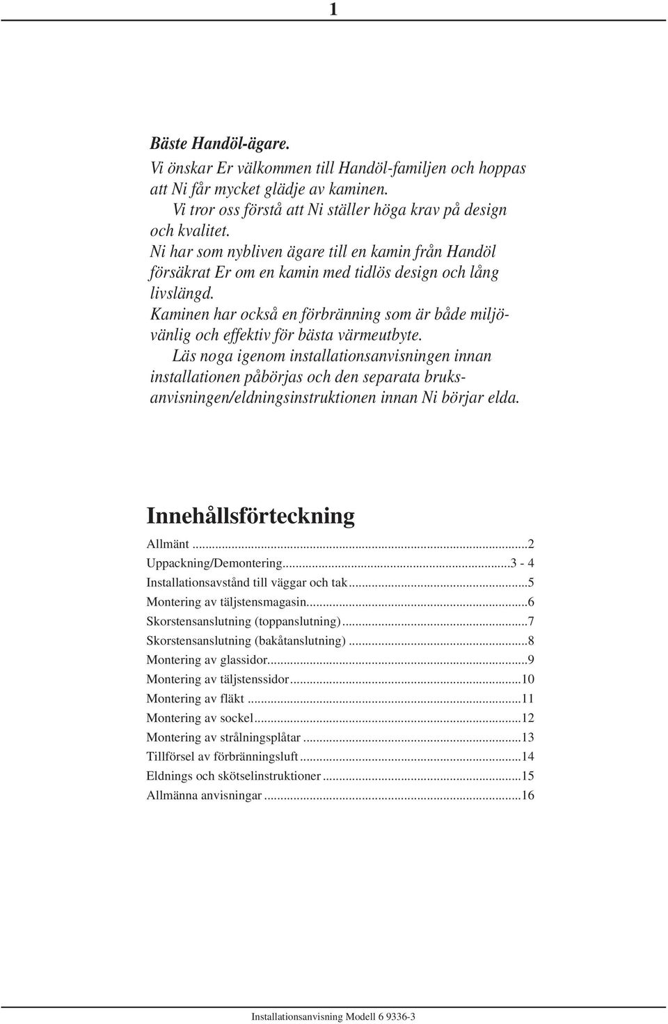 Kaminen har också en förbränning som är både miljövänlig och effektiv för bästa värmeutbyte.