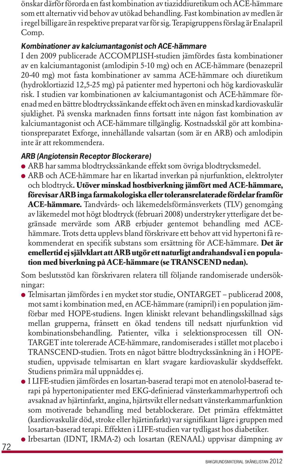 Kombinationer av kalciumantagonist och ACE-hämmare I den 2009 publicerade ACCOMPLISH-studien jämfördes fasta kombinationer av en kalciumantagonist (amlodipin 5-10 mg) och en ACE-hämmare (benazepril