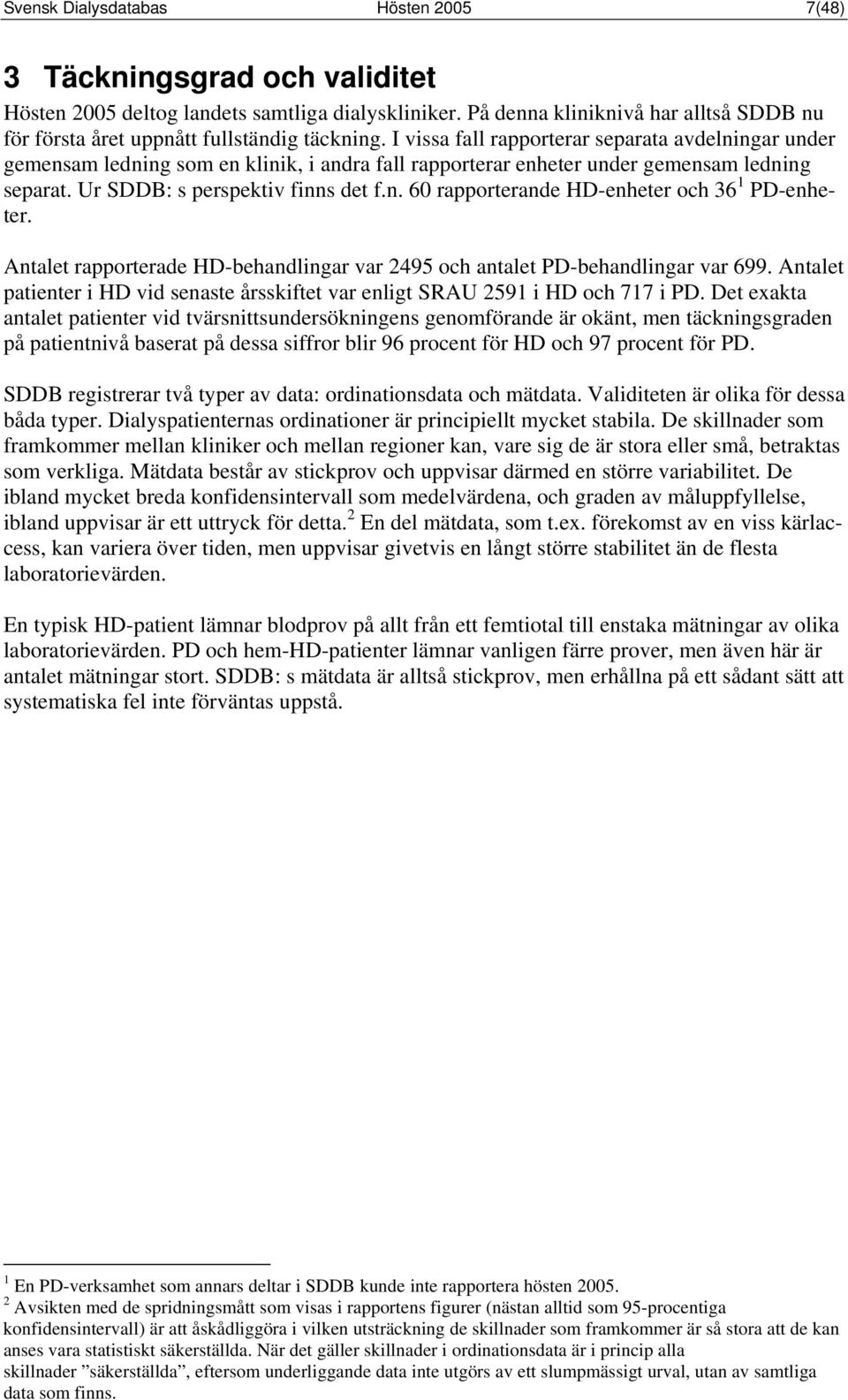 Antalet rapporterade HD-behandlingar var 495 och antalet PD-behandlingar var 699. Antalet patienter i HD vid senaste årsskiftet var enligt SRAU 591 i HD och 717 i PD.