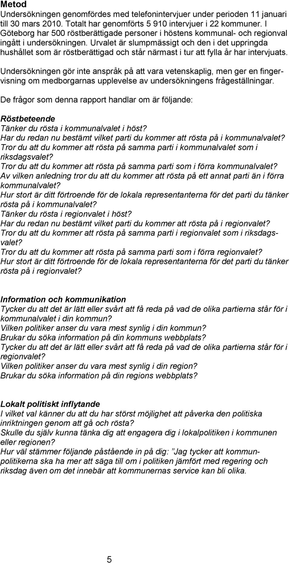 Urvalet är slumpmässigt och den i det uppringda hushållet som är röstberättigad och står närmast i tur att fylla år har intervjuats.