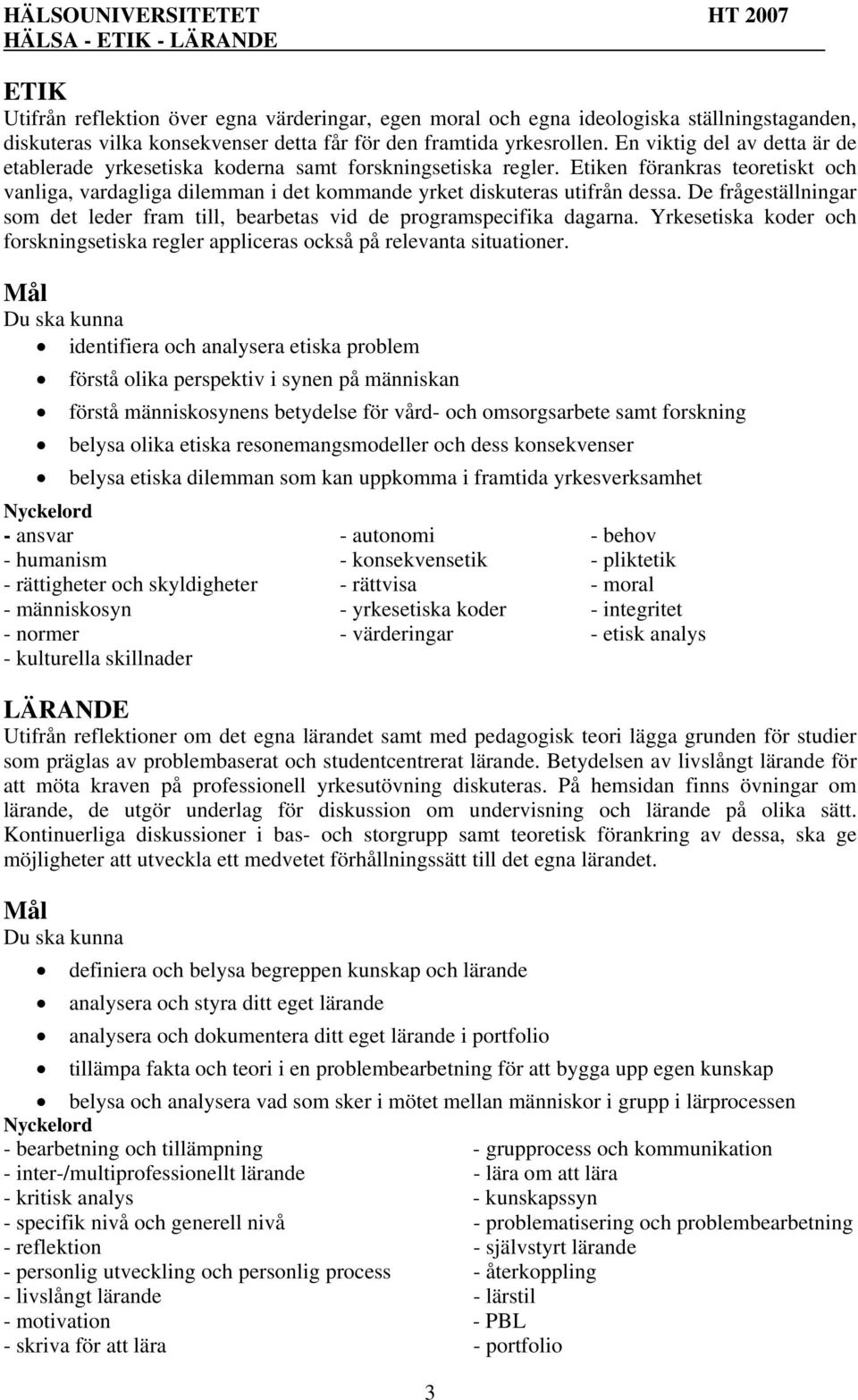 De frågeställningar som det leder fram till, bearbetas vid de programspecifika dagarna. Yrkesetiska koder och forskningsetiska regler appliceras också på relevanta situationer.