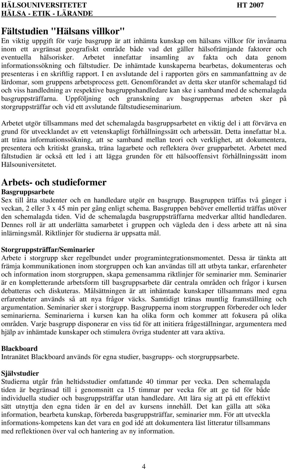 De inhämtade kunskaperna bearbetas, dokumenteras och presenteras i en skriftlig rapport. I en avslutande del i rapporten görs en sammanfattning av de lärdomar, som gruppens arbetsprocess gett.