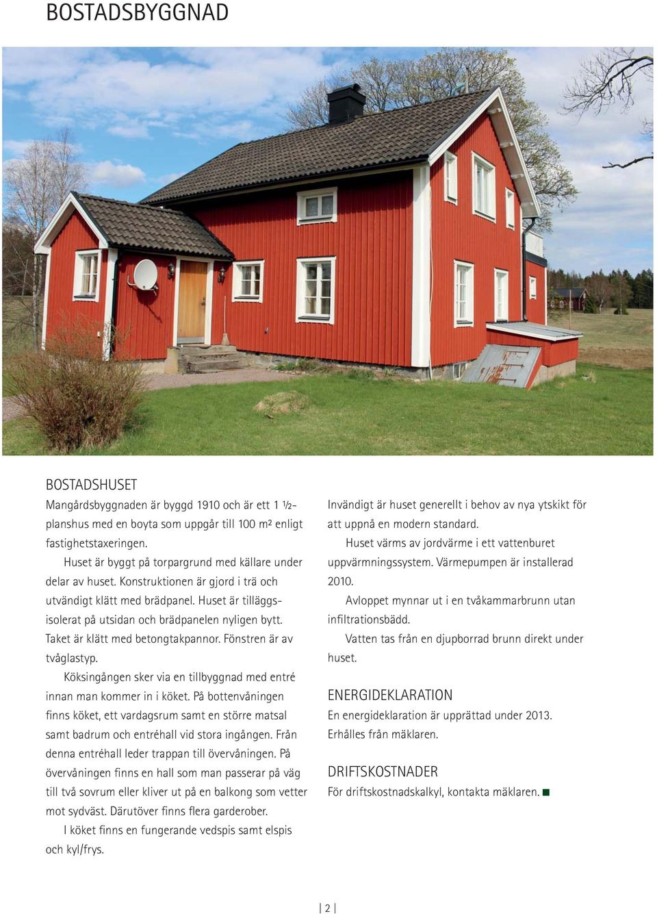 Taket är klätt med betongtakpannor. Fönstren är av tvåglastyp. Köksingången sker via en tillbyggnad med entré innan man kommer in i köket.