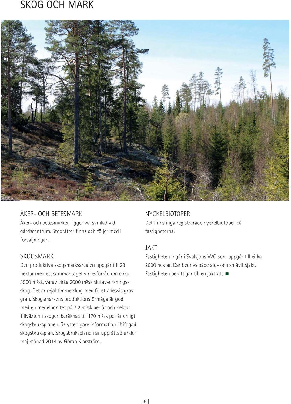 Det är rejäl timmerskog med företrädesvis grov gran. Skogsmarkens produktionsförmåga är god med en medelbonitet på 7,2 m³sk per år och hektar.