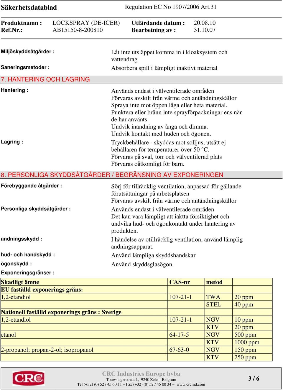avskilt från värme och antändningskällor Spraya inte mot öppen låga eller heta material. Punktera eller bränn inte sprayförpackningar ens när de har använts. Undvik inandning av ånga och dimma.