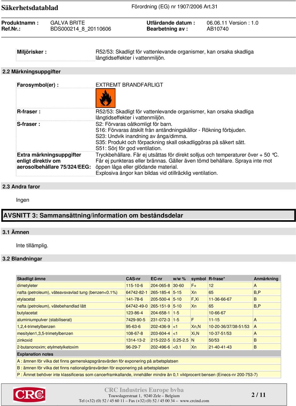 organismer, kan orsaka skadliga långtidseffekter i vattenmiljön. S2: Förvaras oåtkomligt för barn. S16: Förvaras åtskilt från antändningskällor - Rökning förbjuden.
