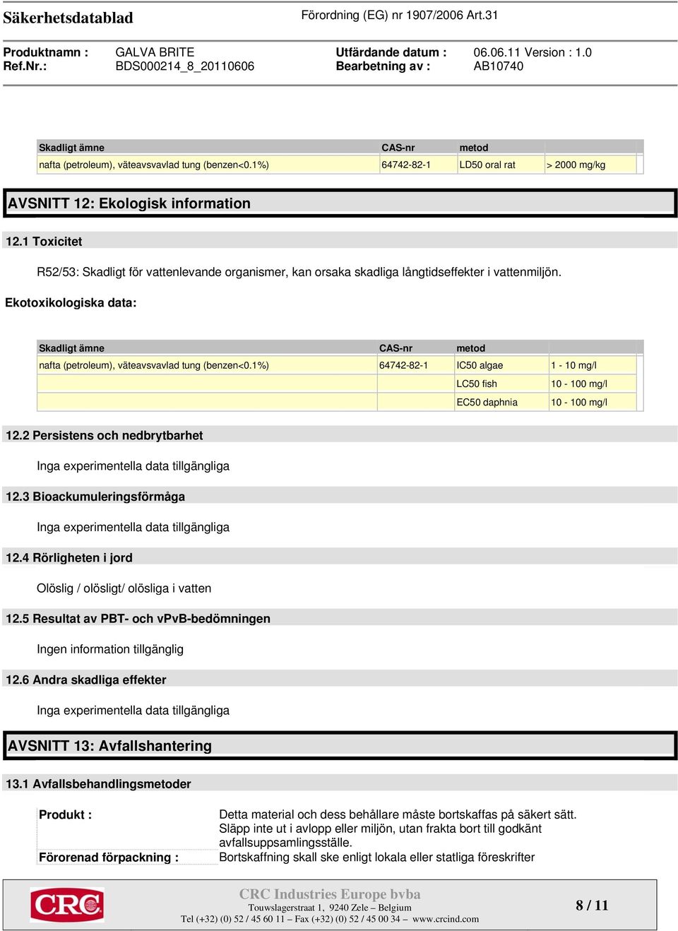 Ekotoxikologiska data: Skadligt ämne CAS-nr metod nafta (petroleum), väteavsvavlad tung (benzen<0.1%) 64742-82-1 IC50 algae 1-10 mg/l LC50 fish 10-100 mg/l EC50 daphnia 10-100 mg/l 12.