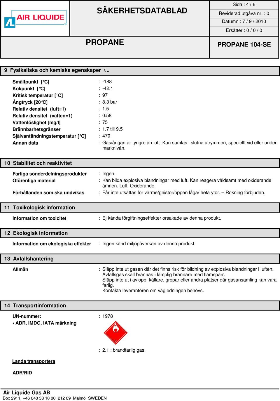 Kan samlas i slutna utrymmen, speciellt vid eller under marknivån. 10 Stabilitet och reaktivitet Farliga sönderdelningsprodukter Oförenliga material Förhållanden som ska undvikas : Ingen.