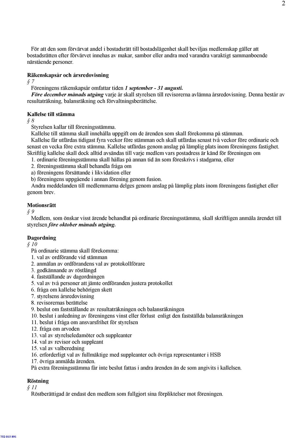 Före december månads utgång varje år skall styrelsen till revisorerna avlämna årsredovisning. Denna består av resultaträkning, balansräkning och förvaltningsberättelse.