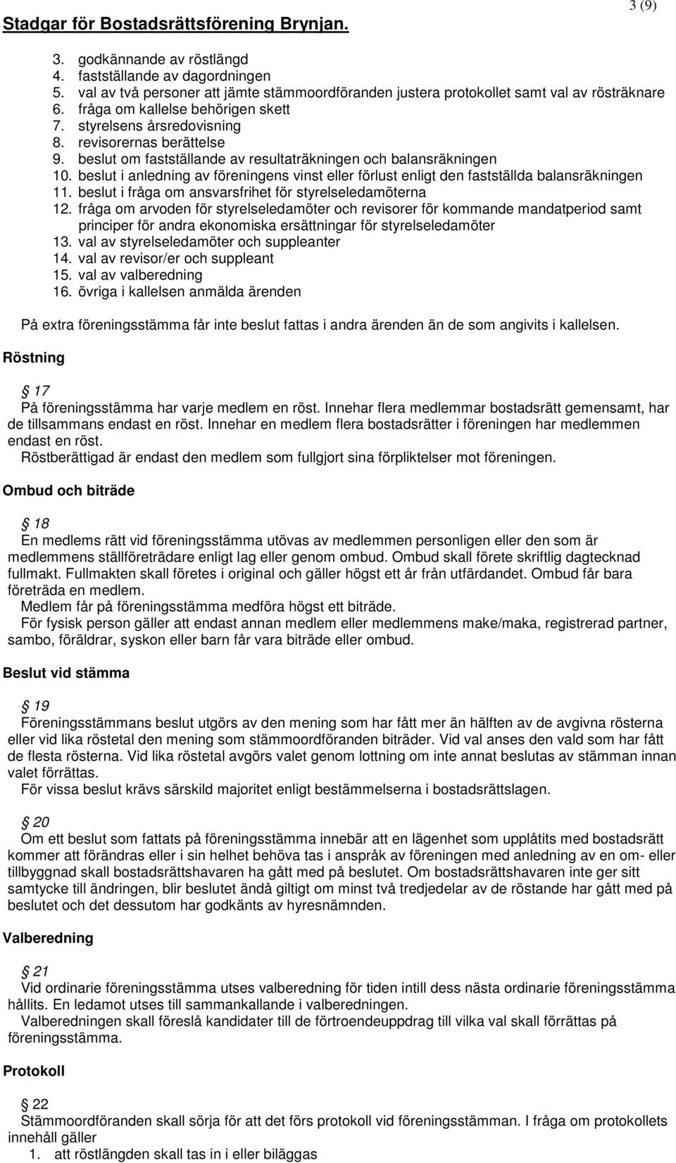 beslut i anledning av föreningens vinst eller förlust enligt den fastställda balansräkningen 11. beslut i fråga om ansvarsfrihet för styrelseledamöterna 12.