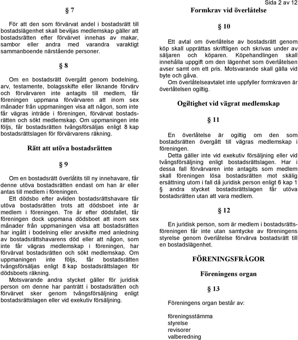 8 Om en bostadsrätt övergått genom bodelning, arv, testamente, bolagsskifte eller liknande förvärv och förvärvaren inte antagits till medlem, får föreningen uppmana förvärvaren att inom sex månader