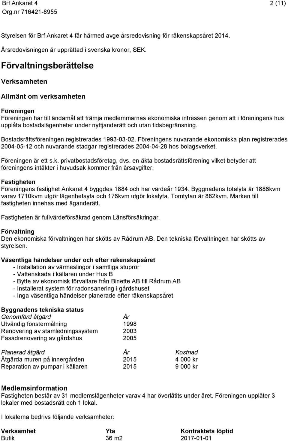 under nyttjanderätt och utan tidsbegränsning. Bostadsrättsföreningen registrerades 1993-03-02.