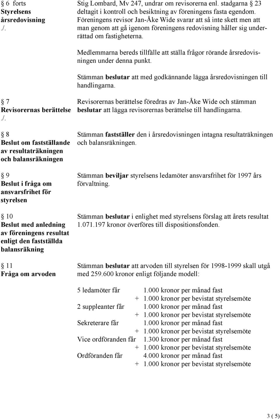 Medlemmarna bereds tillfälle att ställa frågor rörande årsredovisningen under denna punkt. Stämman beslutar att med godkännande lägga årsredovisningen till handlingarna.