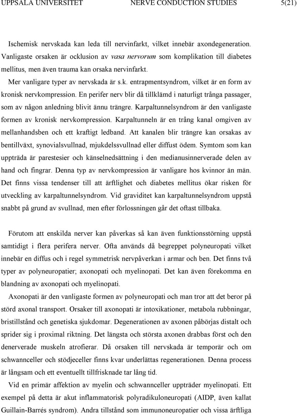 En perifer nerv blir då tillklämd i naturligt trånga passager, som av någon anledning blivit ännu trängre. Karpaltunnelsyndrom är den vanligaste formen av kronisk nervkompression.