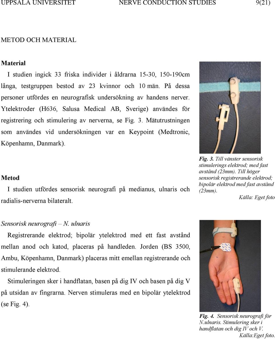 Mätutrustningen som användes vid undersökningen var en Keypoint (Medtronic, Köpenhamn, Danmark). Metod I studien utfördes sensorisk neurografi på medianus, ulnaris och radialis-nerverna bilateralt.