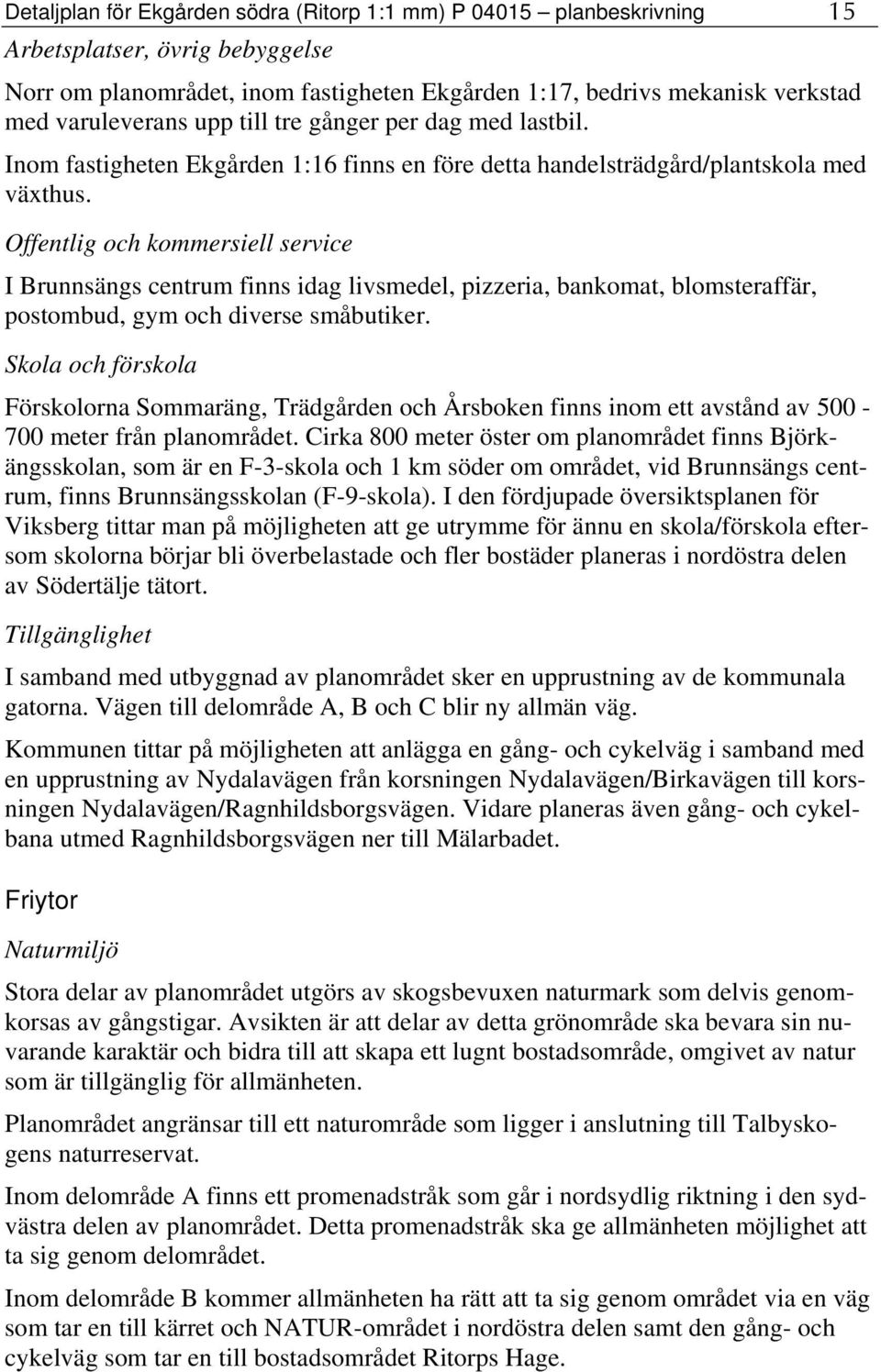 Offentlig och kommersiell service I Brunnsängs centrum finns idag livsmedel, pizzeria, bankomat, blomsteraffär, postombud, gym och diverse småbutiker.