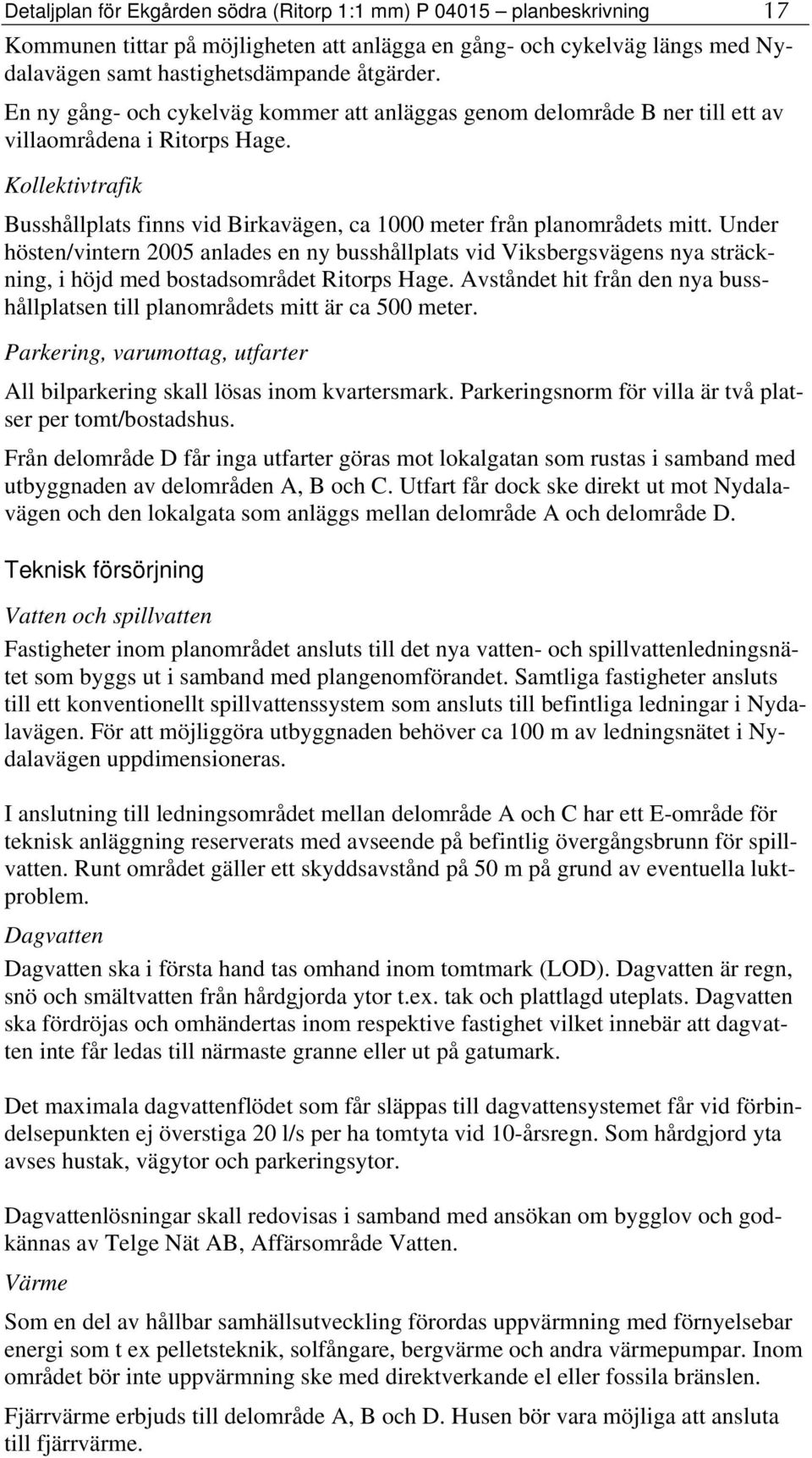 Under hösten/vintern 2005 anlades en ny busshållplats vid Viksbergsvägens nya sträckning, i höjd med bostadsområdet Ritorps Hage.