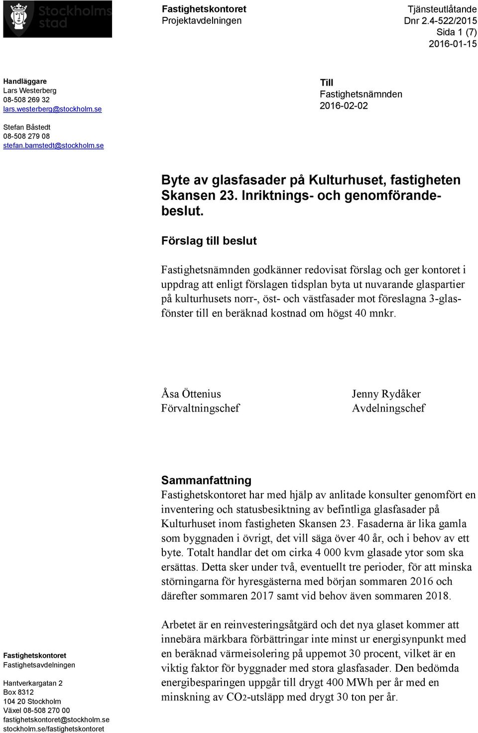 Förslag till beslut Fastighetsnämnden godkänner redovisat förslag och ger kontoret i uppdrag att enligt förslagen tidsplan byta ut nuvarande glaspartier på kulturhusets norr-, öst- och västfasader