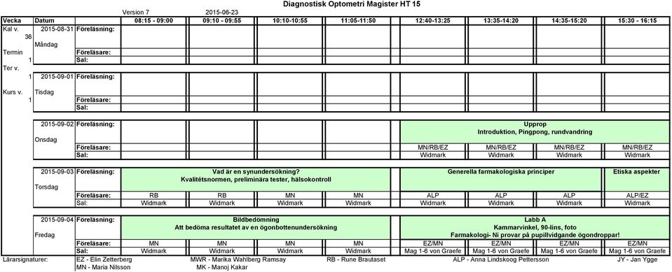 Tisdag 1 2015-09-02 Föreläsning: Upprop Introduktion, Pingpong, rundvandring MN/RB/EZ MN/RB/EZ MN/RB/EZ MN/RB/EZ Widmark Widmark Widmark Widmark 2015-09-03 Föreläsning: Vad är en synundersökning?