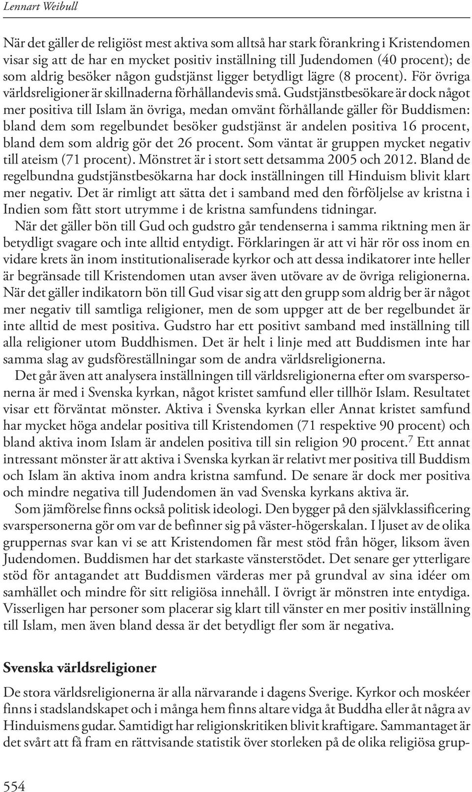 Gudstjänstbesökare är dock något mer positiva till Islam än övriga, medan omvänt förhållande gäller för Buddismen: bland dem som regelbundet besöker gudstjänst är andelen positiva 16 procent, bland