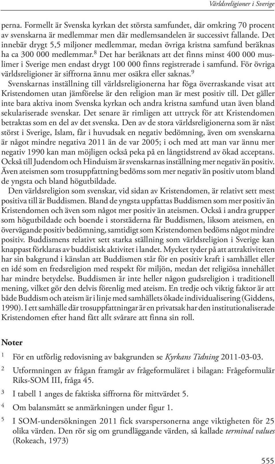 8 Det har beräknats att det finns minst 400 000 muslimer i Sverige men endast drygt 100 000 finns registrerade i samfund. För övriga världsreligioner är siffrorna ännu mer osäkra eller saknas.