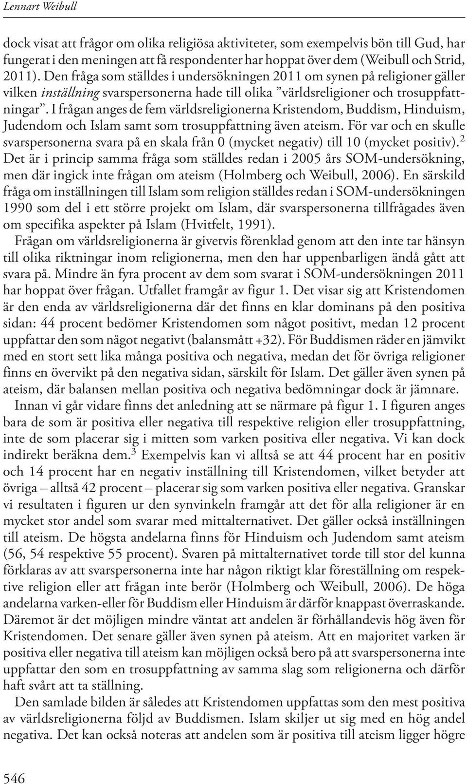 I frågan anges de fem världsreligionerna Kristendom, Buddism, Hinduism, Judendom och Islam samt som trosuppfattning även ateism.