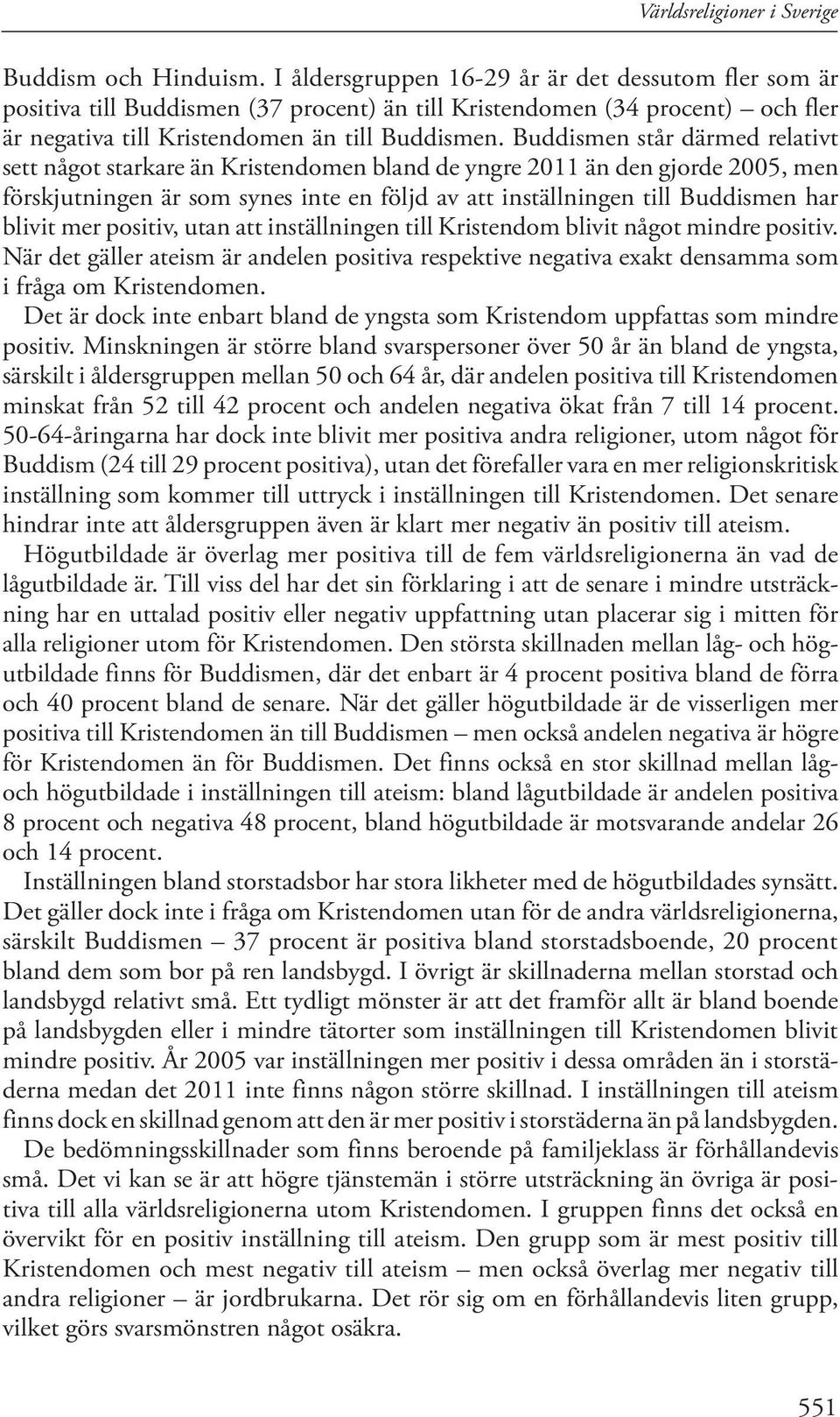 Buddismen står därmed relativt sett något starkare än Kristendomen bland de yngre 2011 än den gjorde 2005, men förskjutningen är som synes inte en följd av att inställningen till Buddismen har blivit