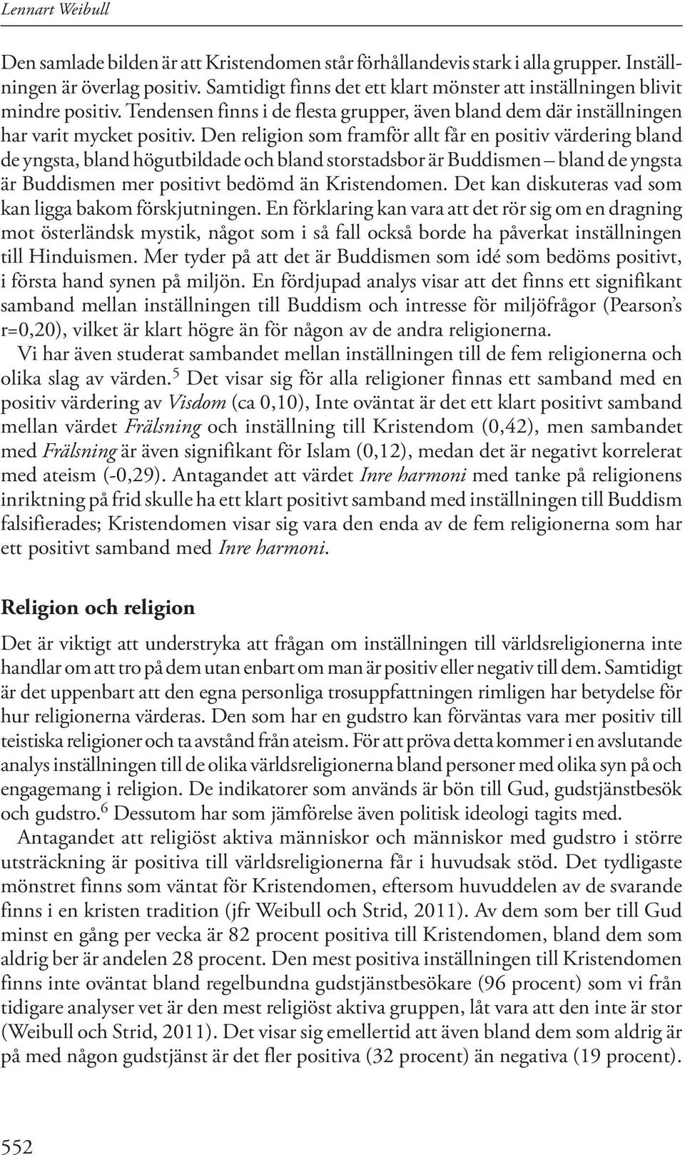 Den religion som framför allt får en positiv värdering bland de yngsta, bland högutbildade och bland storstadsbor är Buddismen bland de yngsta är Buddismen mer positivt bedömd än Kristendomen.