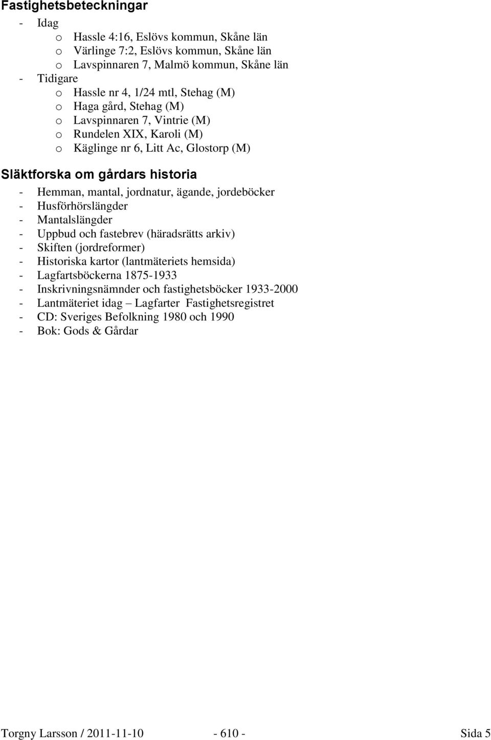 jordeböcker - Husförhörslängder - Mantalslängder - Uppbud och fastebrev (häradsrätts arkiv) - Skiften (jordreformer) - Historiska kartor (lantmäteriets hemsida) - Lagfartsböckerna 1875-1933 -