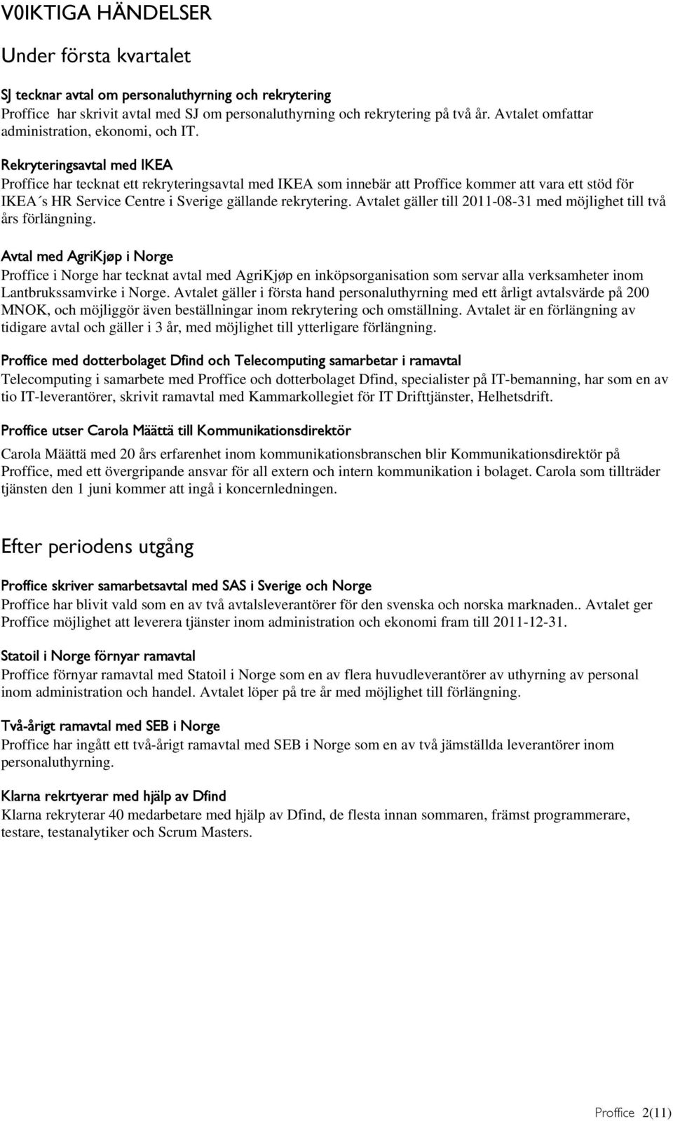 Rekryteringsavtal med IKEA Proffice har tecknat ett rekryteringsavtal med IKEA som innebär att Proffice kommer att vara ett stöd för IKEA s HR Service Centre i Sverige gällande rekrytering.