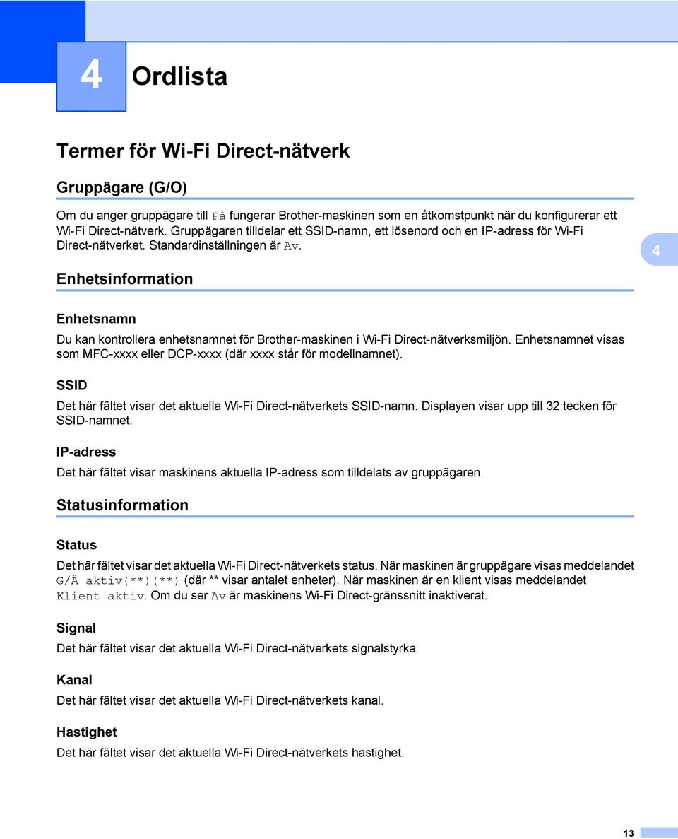 Enhetsinformation 4 Enhetsnamn Du kan kontrollera enhetsnamnet för Brother-maskinen i Wi-Fi Direct-nätverksmiljön. Enhetsnamnet visas som MFC-xxxx eller DCP-xxxx (där xxxx står för modellnamnet).