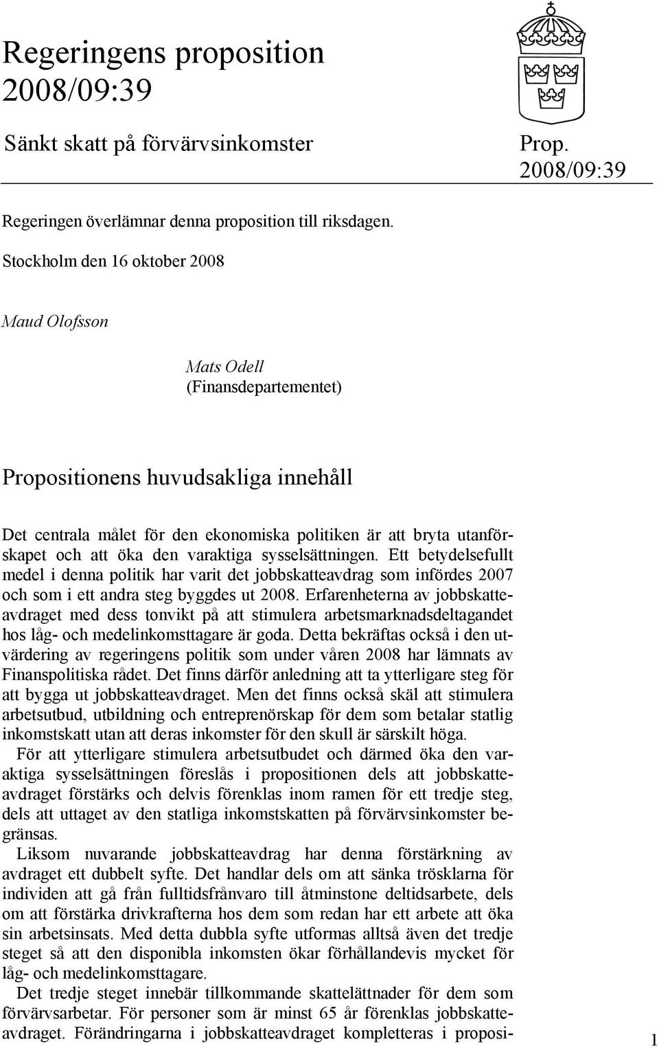 öka den varaktiga sysselsättningen. Ett betydelsefullt medel i denna politik har varit det jobbskatteavdrag som infördes 2007 och som i ett andra steg byggdes ut 2008.