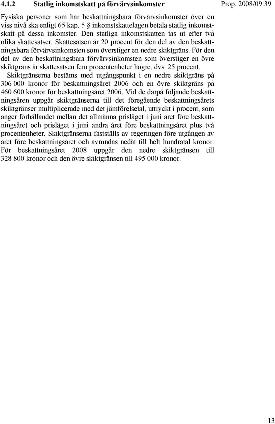 Skattesatsen är 20 procent för den del av den beskattningsbara förvärvsinkomsten som överstiger en nedre skiktgräns.