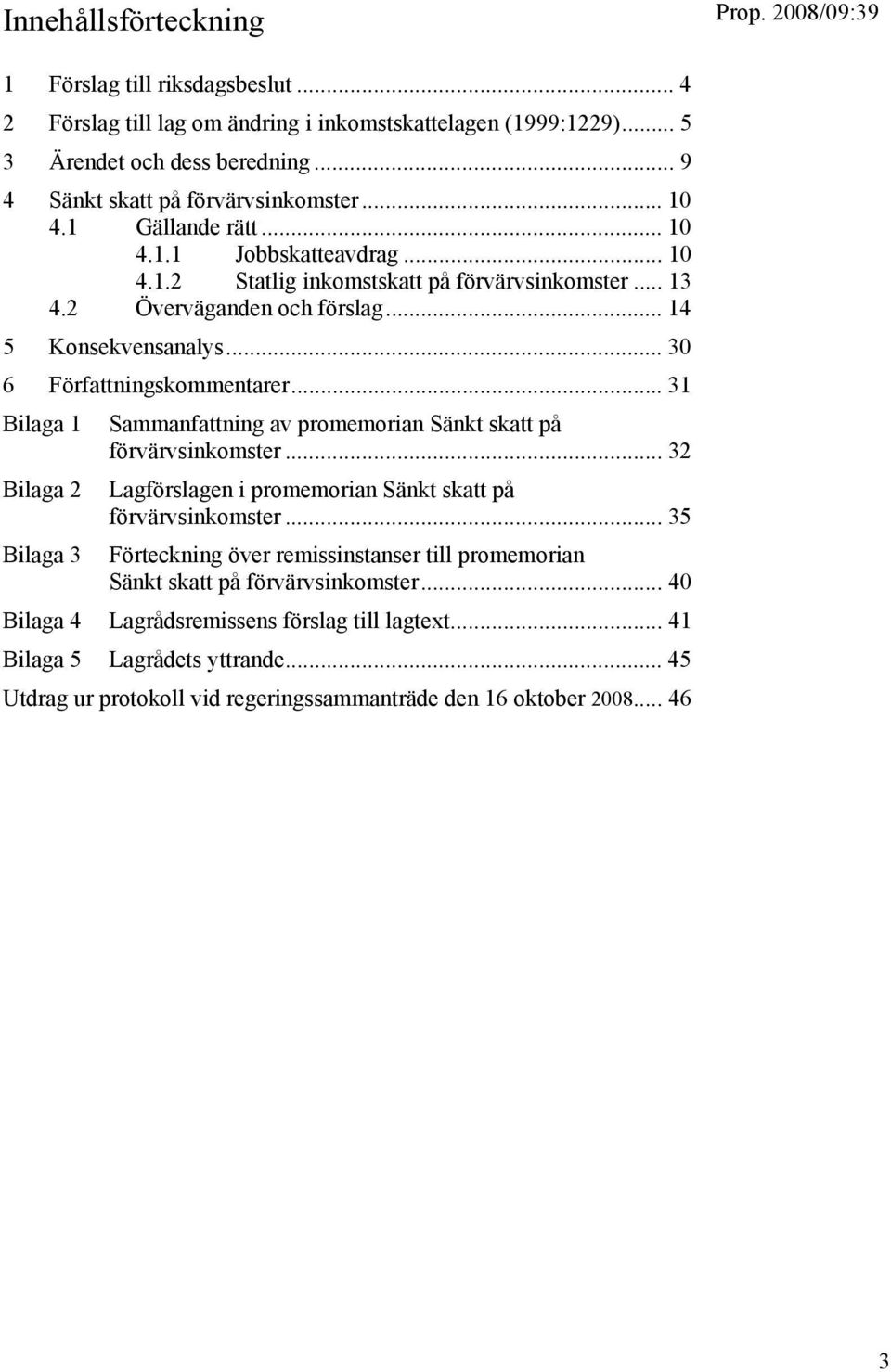 .. 31 Bilaga 1 Bilaga 2 Bilaga 3 Sammanfattning av promemorian Sänkt skatt på förvärvsinkomster... 32 Lagförslagen i promemorian Sänkt skatt på förvärvsinkomster.