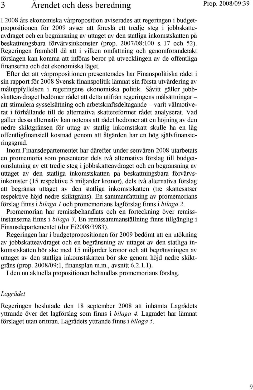 Regeringen framhöll då att i vilken omfattning och genomförandetakt förslagen kan komma att införas beror på utvecklingen av de offentliga finanserna och det ekonomiska läget.