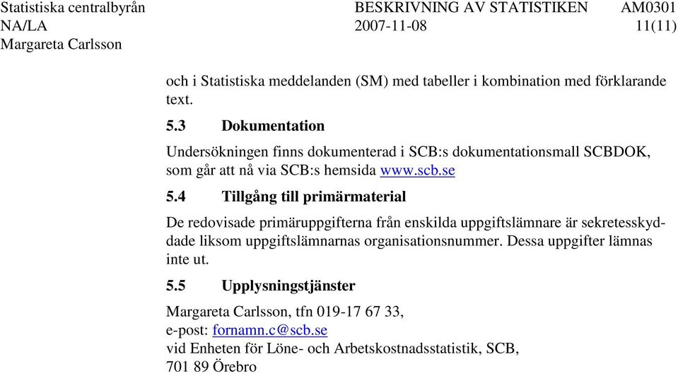 4 Tillgång till primärmaterial De redovisade primäruppgifterna från enskilda uppgiftslämnare är sekretesskyddade liksom uppgiftslämnarnas