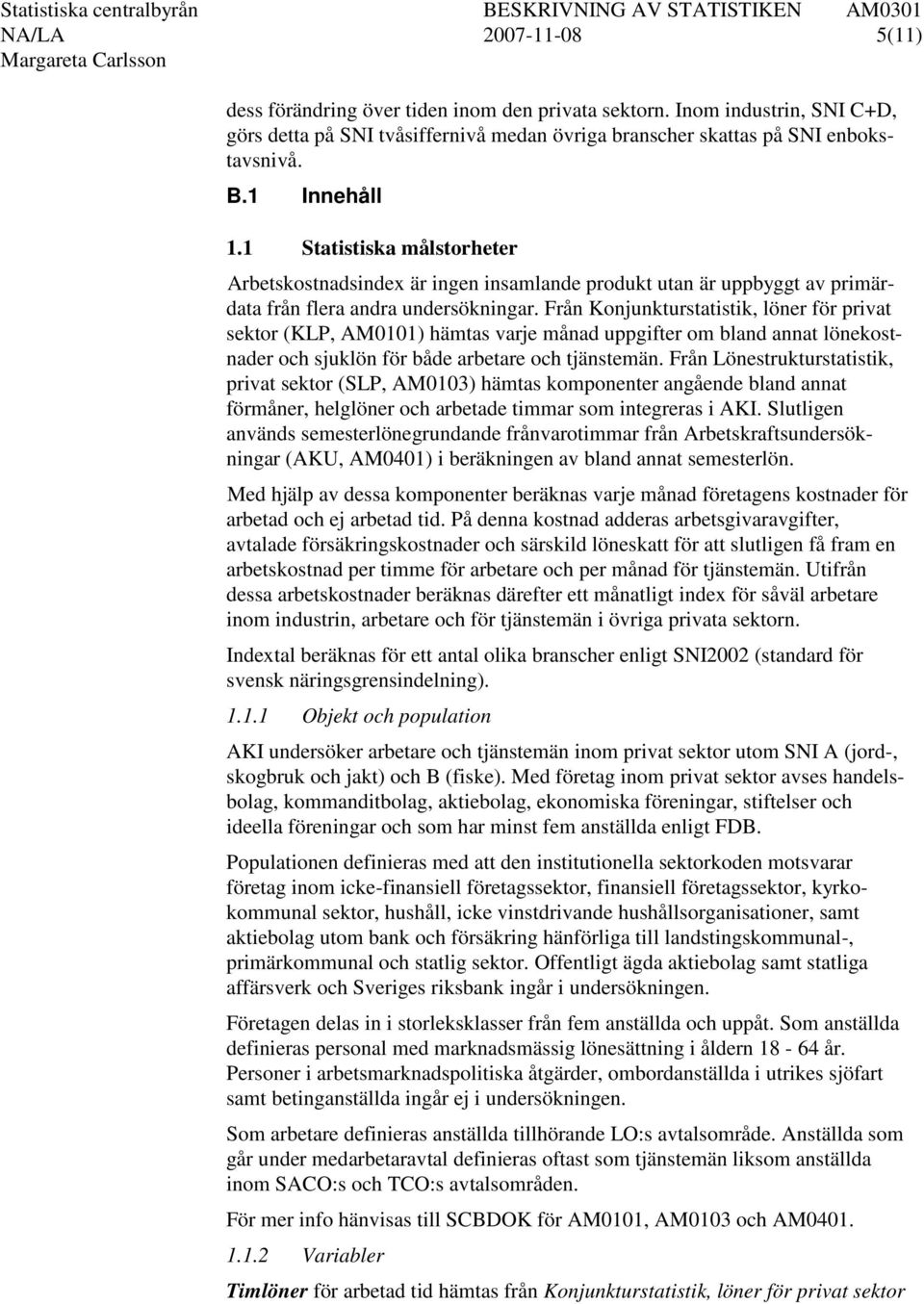 Från Konjunkturstatistik, löner för privat sektor (KLP, AM0101) hämtas varje månad uppgifter om bland annat lönekostnader och sjuklön för både arbetare och tjänstemän.