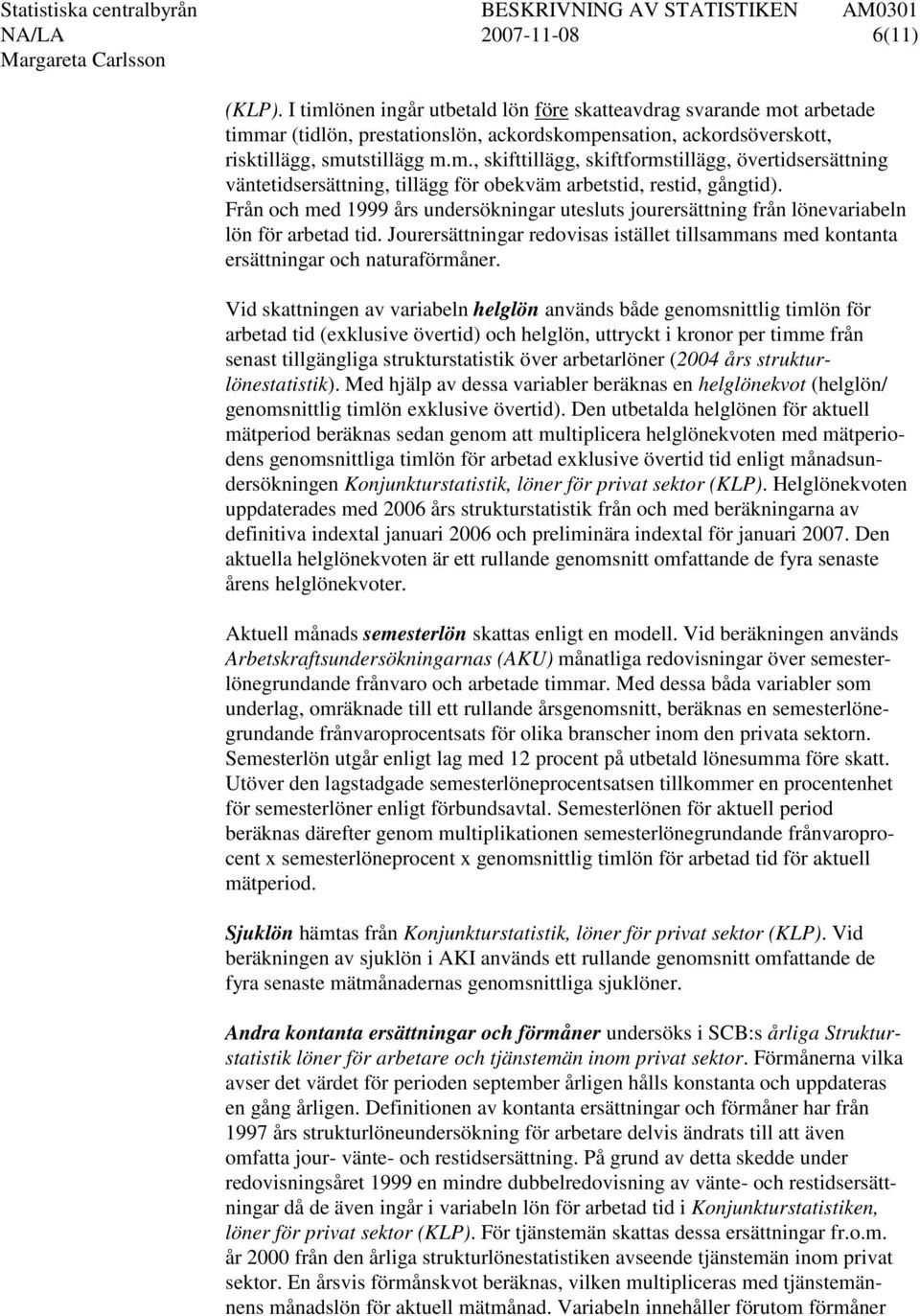 Från och med 1999 års undersökningar utesluts jourersättning från lönevariabeln lön för arbetad tid. Jourersättningar redovisas istället tillsammans med kontanta ersättningar och naturaförmåner.