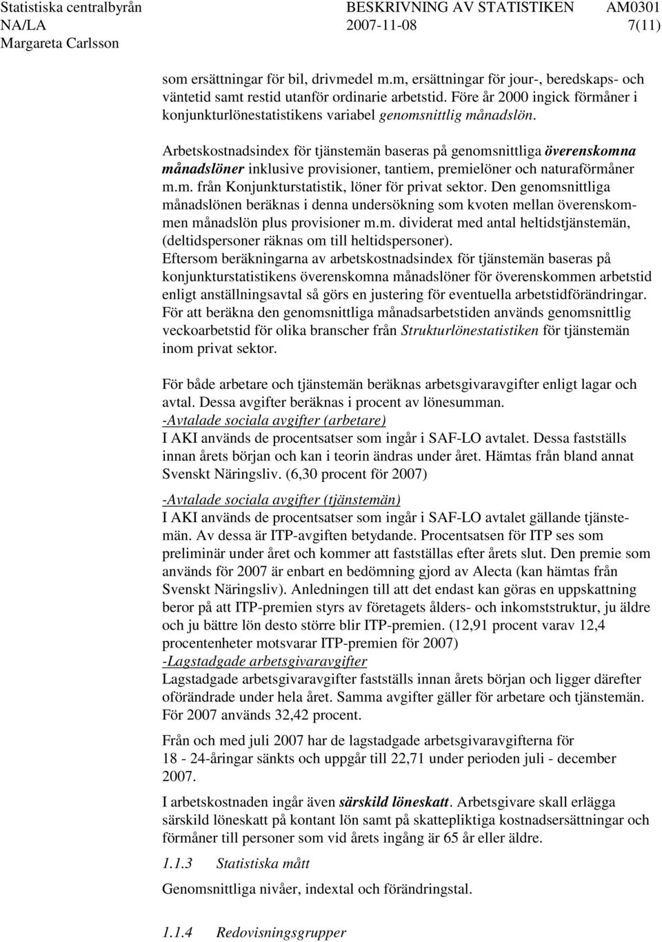 Arbetskostnadsindex för tjänstemän baseras på genomsnittliga överenskomna månadslöner inklusive provisioner, tantiem, premielöner och naturaförmåner m.m. från Konjunkturstatistik, löner för privat sektor.