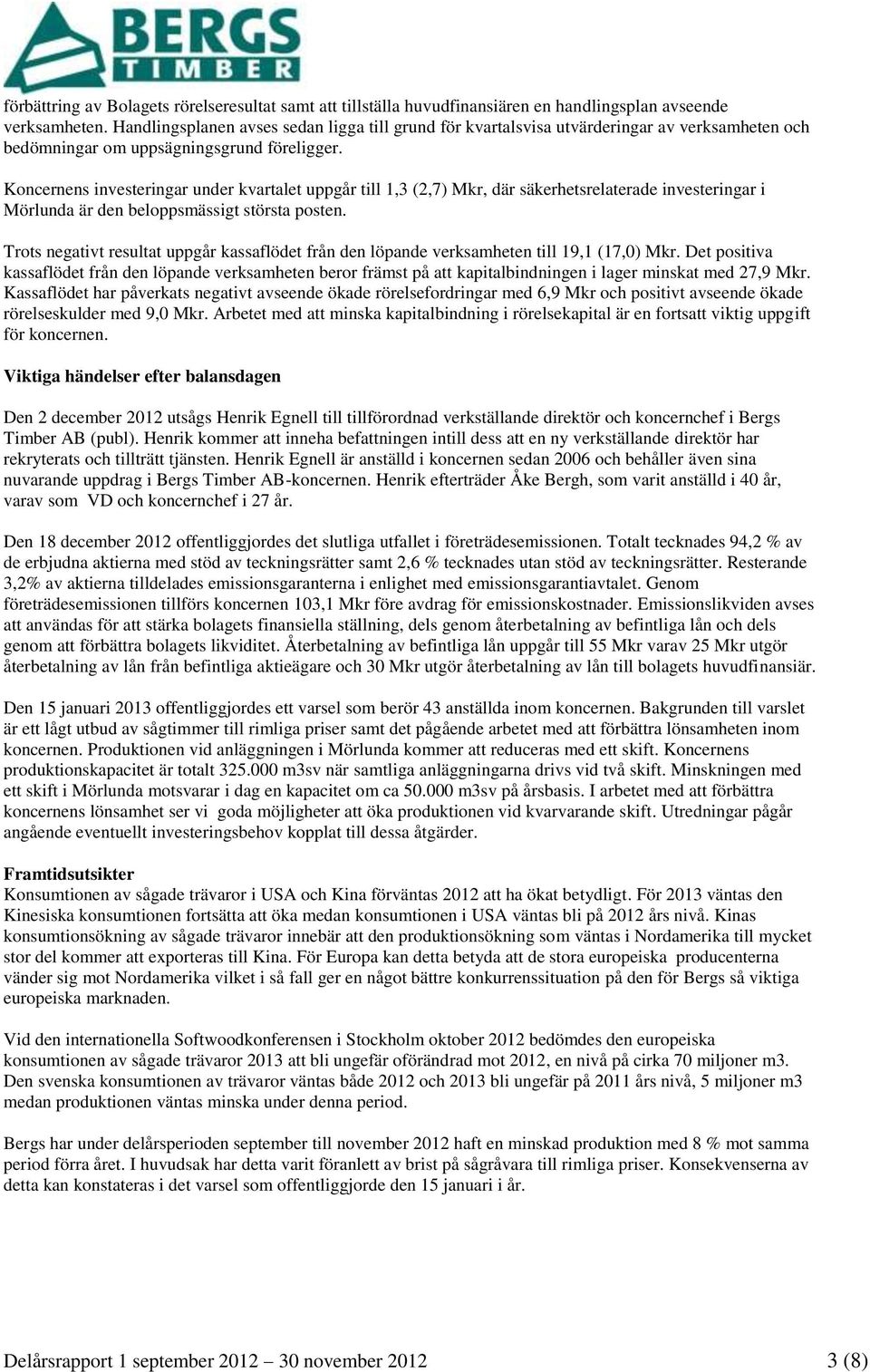 Koncernens investeringar under kvartalet uppgår till 1,3 (2,7) Mkr, där säkerhetsrelaterade investeringar i Mörlunda är den beloppsmässigt största posten.